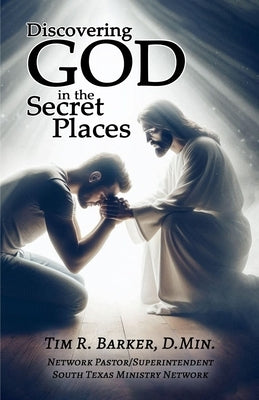 Discovering God in the Secret Places by Barker, Tim R.