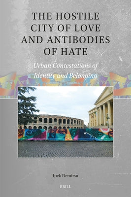 The Hostile City of Love and Antibodies of Hate: Urban Contestations of Identity and Belonging by Demirsu, Ipek