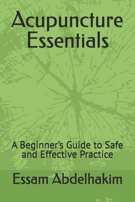 Acupuncture Essentials: A Beginner's Guide to Safe and Effective Practice by Abdelhakim, Essam