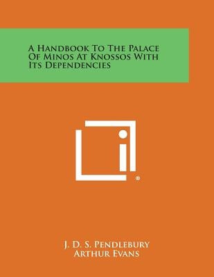 A Handbook to the Palace of Minos at Knossos with Its Dependencies by Pendlebury, J. D. S.