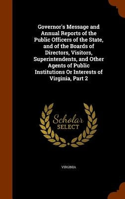 Governor's Message and Annual Reports of the Public Officers of the State, and of the Boards of Directors, Visitors, Superintendents, and Other Agents by Virginia