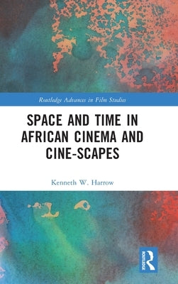 Space and Time in African Cinema and Cine-scapes by Harrow, Kenneth W.