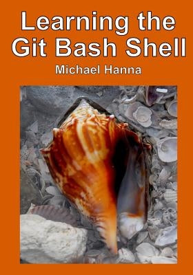 Learning the Git Bash Shell: Become a Windows Command Line Commando by Hanna, Michael