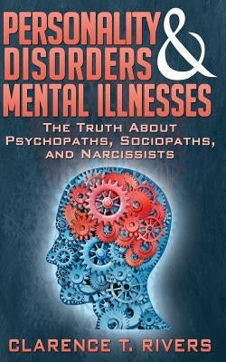Personality Disorders and Mental Illnesses: The Truth About Psychopaths, Sociopaths, and Narcissists by Rivers, Clarence T.