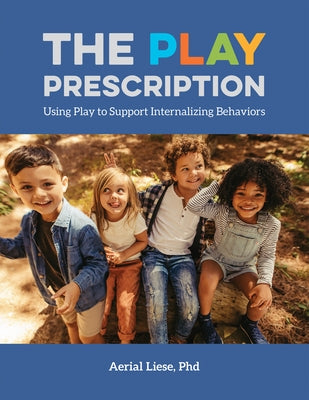 The Play Prescription: Using Play to Support Internalizing Behaviors by Liese, Aerial