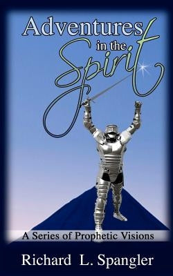 ADVENTURES IN THE SPIRIT A Series of Prophetic Visions by Spangler, Richard L.