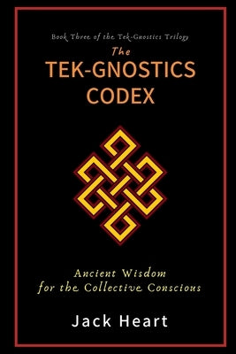The Tek-Gnostics Codex: Ancient Wisdom for the Collective Conscious by Heart, Jack