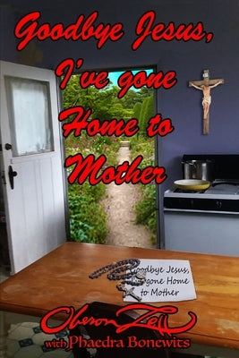 Goodbye Jesus I've Gone Home to Mother by Bonewits, Phaedra