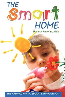 The Smart Home: The Natural Way to Educate through Play. by Pretorius M. Ed, Shannon