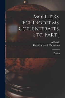 Mollusks, Echinoderms, Coelenterates, Etc. Part J [microform]: Porifera by Dendy, A.