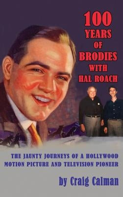 100 Years of Brodies with Hal Roach: The Jaunty Journeys of a Hollywood Motion Picture and Television Pioneer (hardback) by Calman, Craig