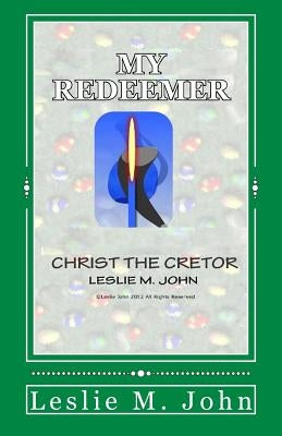My Redeemer: Christ the Creator by John, Leslie M.