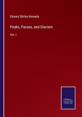 Peaks, Passes, and Glaciers: Vol. I by Kennedy, Edward Shirley