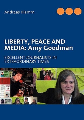 Liberty, Peace and Media: Amy Goodman: EXCELLENT JOURNALISTS IN EXTRAORDINARY TIMES by Klamm, Andreas