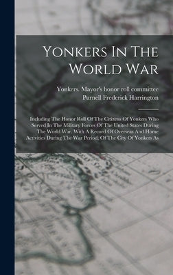 Yonkers In The World War: Including The Honor Roll Of The Citizens Of Yonkers Who Served In The Military Forces Of The United States During The by Yonkers (N Y ) Mayor's Honor Roll Co