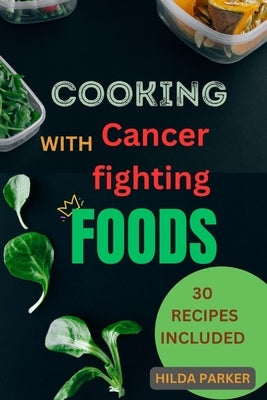 Cooking With Cancer Fighting Foods: A diet cookbook for cancer prevention, treatment and recovery by Parker, Hilda