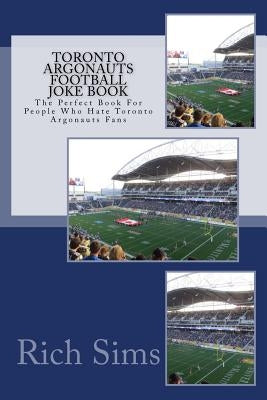 Toronto Argonauts Football Joke Book: The Perfect Book For People Who Hate Toronto Argonauts Fans by Sims, Rich