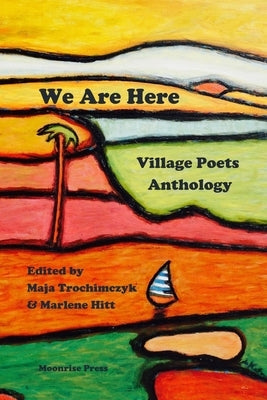 We Are Here: Village Poets Anthology by Trochimczyk, Maja
