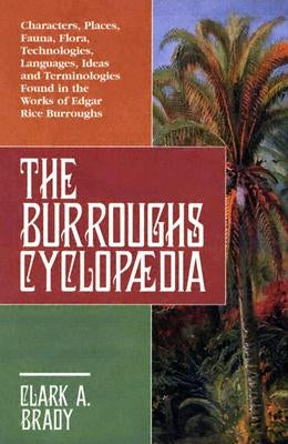 The Burroughs Cyclopaedia: Characters, Places, Fauna, Flora, Technologies, Languages, Ideas and Terminologies Found in the Works of Edgar Rice Bu by Brady, Clark A.