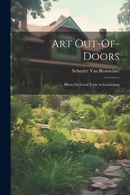Art Out-Of-Doors: Hints On Good Taste in Gardening by Van Rensselaer, Schuyler