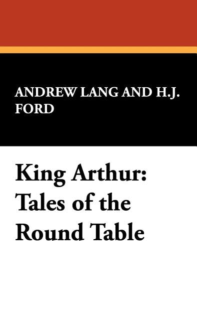 King Arthur: Tales of the Round Table by Lang, Andrew