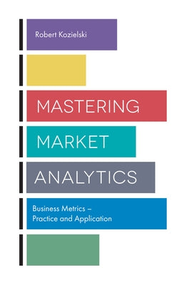 Mastering Market Analytics: Business Metrics - Practice and Application by Kozielski, Robert