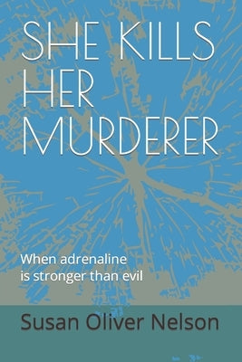 She Kills Her Murderer: When adrenaline is stronger than evil by Oliver Nelson, Susan