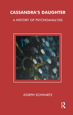Cassandra's Daughter: A History of Psychoanalysis by Schwartz, Joseph