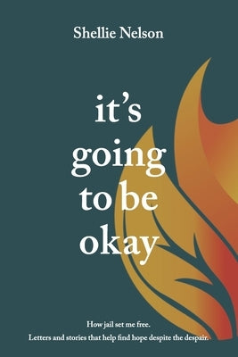 it's going to be okay: how jail set me free by Nelson, Shellie Lynn