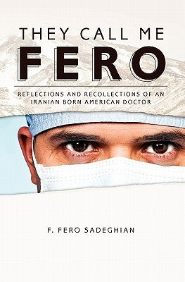 They Call Me Fero: Reflections, Recollections of an Iranian-American Doctor by Sadeghian M. D., F. Fero