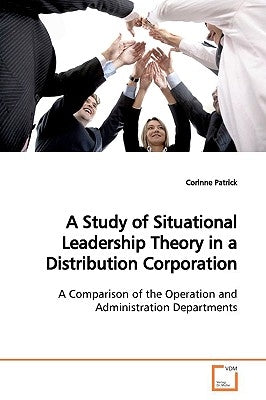 A Study of Situational Leadership Theory in a Distribution Corporation by Patrick, Corinne