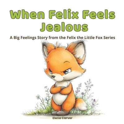 When Felix Feels Jealous: A Big Feelings Story from the Felix the Little Fox Series by Carver, Elena