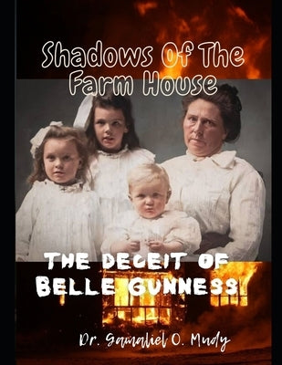 Shadow of The Farm House: The Deceit of Belle Gunness: The Mystery of Belle Gunness, Butcher of Men, Serial Killings of Belle Gunness, Unsolved by Mudy, Gamaliel O.