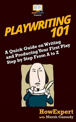 Playwriting 101: A Quick Guide on Writing and Producing Your First Play Step by Step From A to Z by Cassady, Marsh