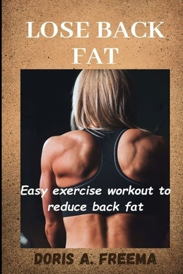 Lose Back Fat: Easy exercise workout to reduce back fat by Freema, Doris A.