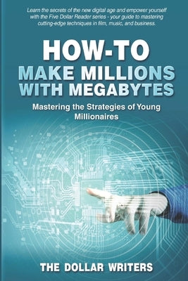How-To Make Millions with Megabytes: Mastering the Strategies of Young Millionaires by Dollar Writers, The