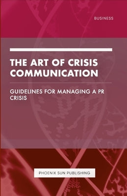 The Art of Crisis Communication - Guidelines for Managing a PR Crisis by Publishing, Ps
