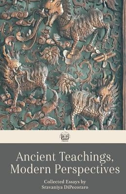 Ancient Teachings, Modern Perspectives: Collected Essays by DiPecoraro, Sravaniya