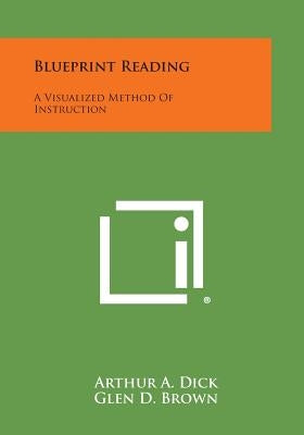 Blueprint Reading: A Visualized Method Of Instruction by Dick, Arthur A.