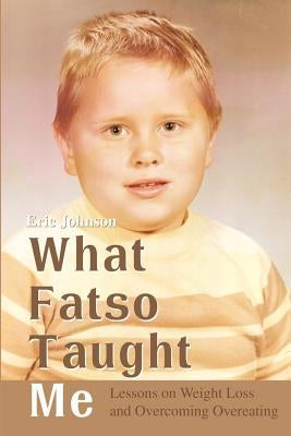 What Fatso Taught Me: Lessons on Weight Loss and Overcoming Overeating by Johnson, Eric