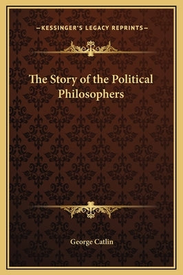 The Story of the Political Philosophers by Catlin, George