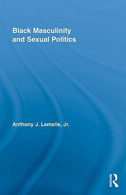 Black Masculinity and Sexual Politics by Lemelle Jr, Anthony J.