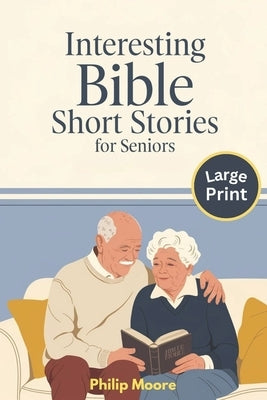 Interesting Bible Short Stories for Seniors - Large Print: Easy to Read with Comforting Scriptures and Reflections for Seniors with Dementia or Memory by Moore, Philip