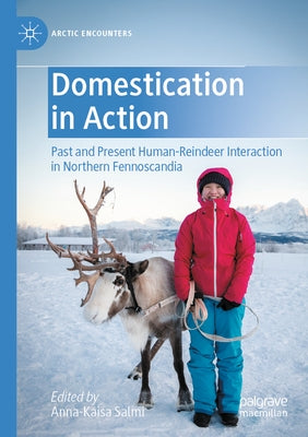 Domestication in Action: Past and Present Human-Reindeer Interaction in Northern Fennoscandia by Salmi, Anna-Kaisa