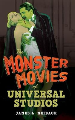The Monster Movies of Universal Studios by Neibaur, James L.