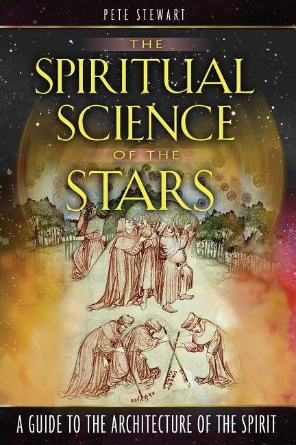 The Spiritual Science of the Stars: A Guide to the Architecture of the Spirit by Stewart, Pete