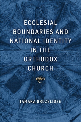 Ecclesial Boundaries and National Identity in the Orthodox Church by Grdzelidze, Tamara