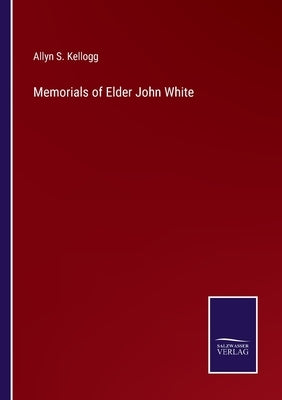 Memorials of Elder John White by Kellogg, Allyn S.