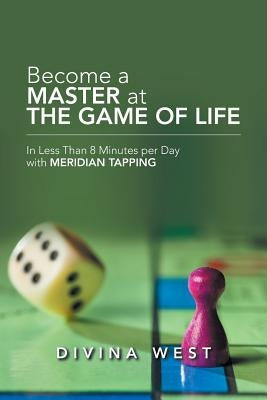 Become a Master at the Game of Life: In Less Than 8 Minutes Per Day with Meridian Tapping by West, Divina