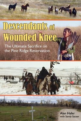 Descendants of Wounded Knee: The Ultimate Sacrifice on the Pine Ridge Reservation by Hafer, Alan